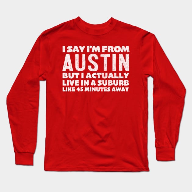I Say I'm From Austin ... Humorous Typography Statement Design Long Sleeve T-Shirt by DankFutura
